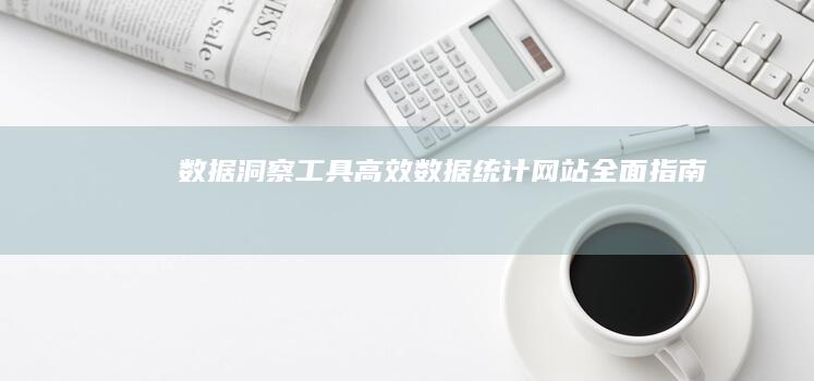 数据洞察工具：高效数据统计网站全面指南