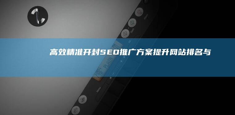 高效精准开封SEO推广方案：提升网站排名与品牌曝光